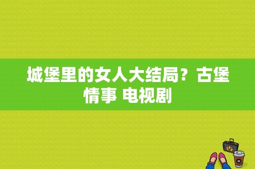 城堡里的女人大结局？古堡情事 电视剧