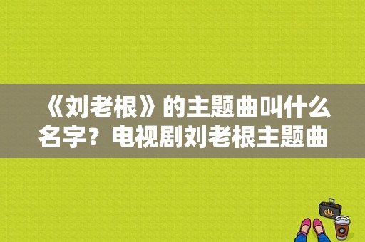 《刘老根》的主题曲叫什么名字？电视剧刘老根主题曲