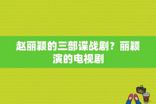 赵丽颖的三部谍战剧？丽颖演的电视剧-图1