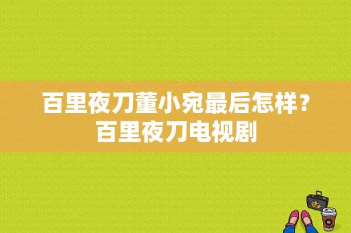 百里夜刀董小宛最后怎样？百里夜刀电视剧