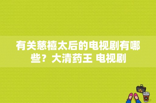 有关慈禧太后的电视剧有哪些？大清药王 电视剧