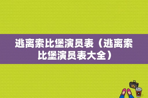 逃离索比堡演员表（逃离索比堡演员表大全）-图1