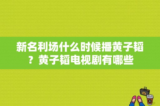 新名利场什么时候播黄子韬？黄子韬电视剧有哪些-图1