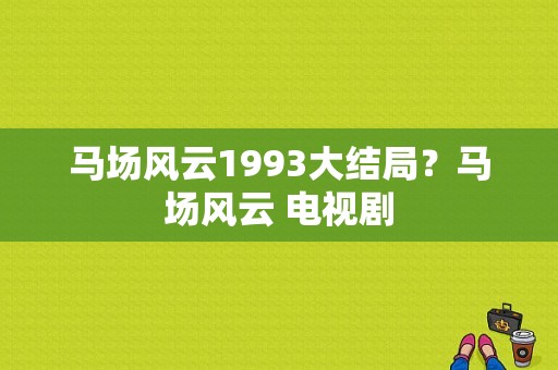 马场风云1993大结局？马场风云 电视剧-图1