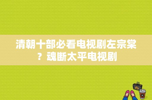 清朝十部必看电视剧左宗棠？魂断太平电视剧-图1