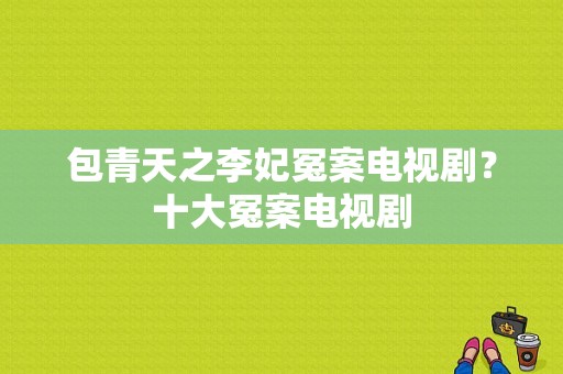 包青天之李妃冤案电视剧？十大冤案电视剧