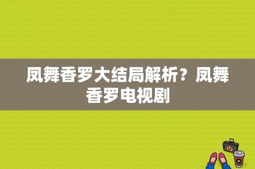 凤舞香罗大结局解析？凤舞香罗电视剧