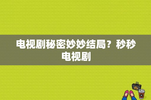 电视剧秘密妙妙结局？秒秒电视剧