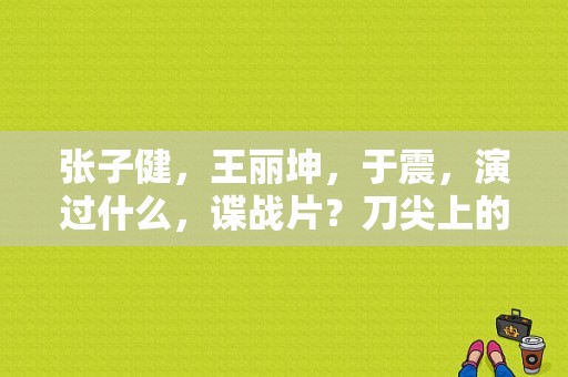 张子健，王丽坤，于震，演过什么，谍战片？刀尖上的搏杀电视剧-图1