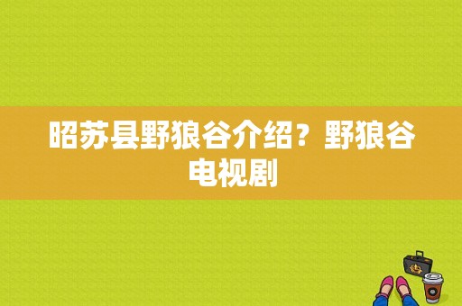 昭苏县野狼谷介绍？野狼谷电视剧-图1