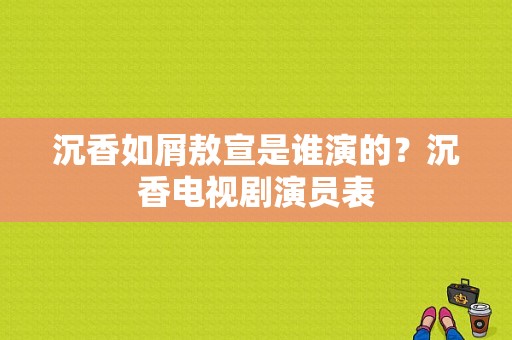 沉香如屑敖宣是谁演的？沉香电视剧演员表