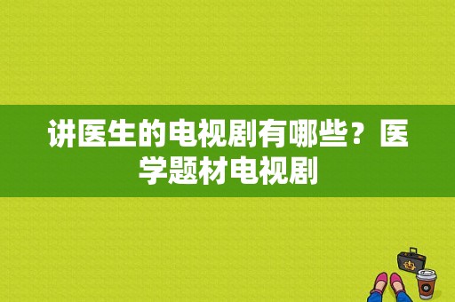 讲医生的电视剧有哪些？医学题材电视剧