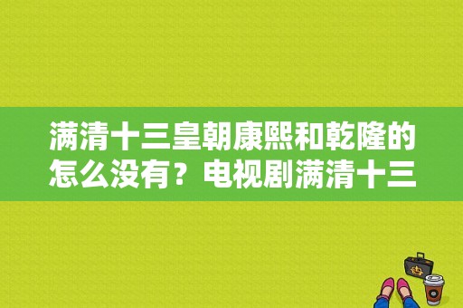 满清十三皇朝康熙和乾隆的怎么没有？电视剧满清十三皇朝