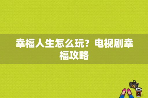 幸福人生怎么玩？电视剧幸福攻略