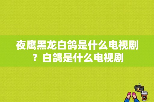 夜鹰黑龙白鸽是什么电视剧？白鸽是什么电视剧