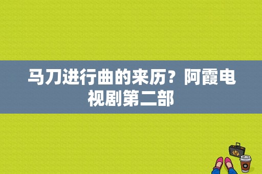 马刀进行曲的来历？阿霞电视剧第二部-图1