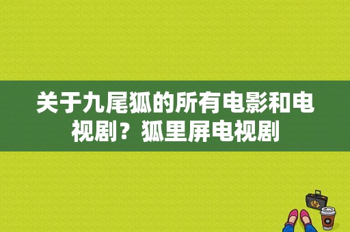 关于九尾狐的所有电影和电视剧？狐里屏电视剧