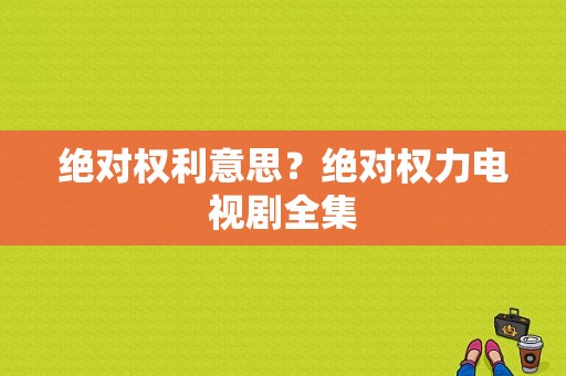 绝对权利意思？绝对权力电视剧全集