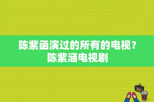 陈紫函演过的所有的电视？陈紫涵电视剧-图1