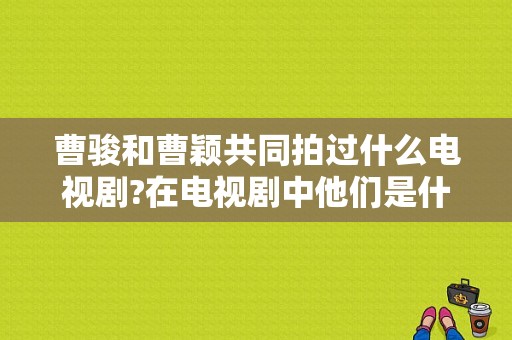 曹骏和曹颖共同拍过什么电视剧?在电视剧中他们是什么关系？曹俊演的电视剧