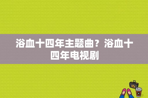 浴血十四年主题曲？浴血十四年电视剧