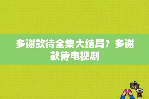 多谢款待全集大结局？多谢款待电视剧