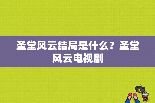 圣堂风云结局是什么？圣堂风云电视剧