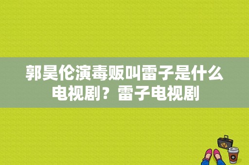 郭昊伦演毒贩叫雷子是什么电视剧？雷子电视剧