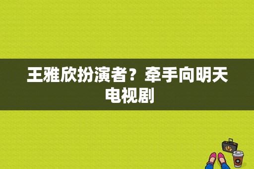 王雅欣扮演者？牵手向明天 电视剧-图1