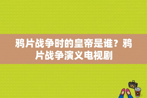 鸦片战争时的皇帝是谁？鸦片战争演义电视剧