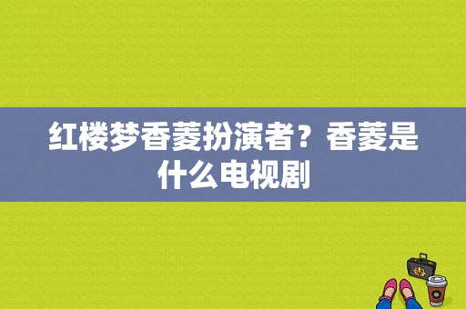 红楼梦香菱扮演者？香菱是什么电视剧