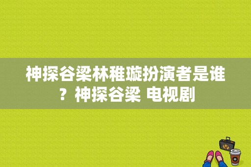 神探谷梁林稚璇扮演者是谁？神探谷梁 电视剧