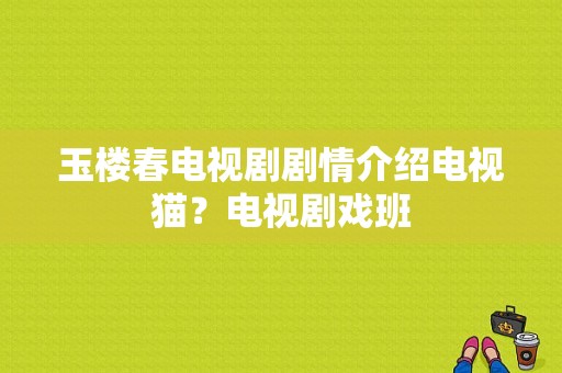 玉楼春电视剧剧情介绍电视猫？电视剧戏班