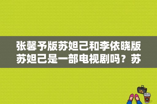 张馨予版苏妲己和李依晓版苏妲己是一部电视剧吗？苏妲己的电视剧-图1