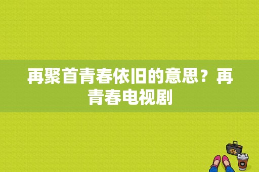 再聚首青春依旧的意思？再青春电视剧-图1