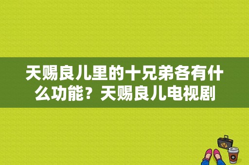 天赐良儿里的十兄弟各有什么功能？天赐良儿电视剧