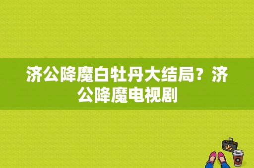 济公降魔白牡丹大结局？济公降魔电视剧