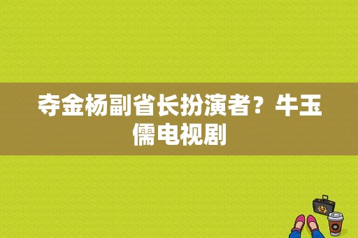 夺金杨副省长扮演者？牛玉儒电视剧