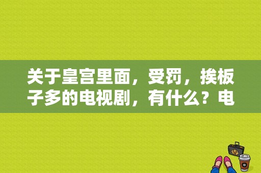 关于皇宫里面，受罚，挨板子多的电视剧，有什么？电视剧挨板子-图1