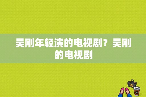 吴刚年轻演的电视剧？吴刚的电视剧