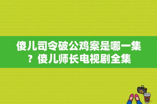 傻儿司令破公鸡案是哪一集？傻儿师长电视剧全集