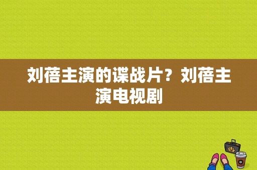 刘蓓主演的谍战片？刘蓓主演电视剧