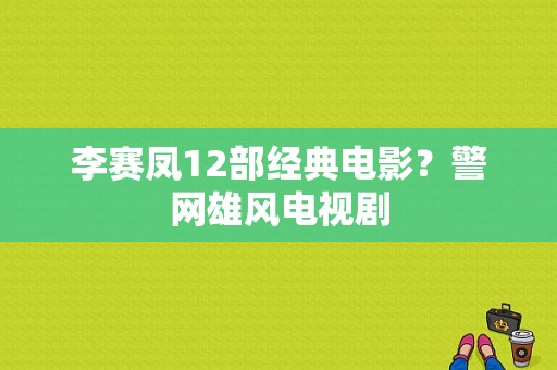 李赛凤12部经典电影？警网雄风电视剧