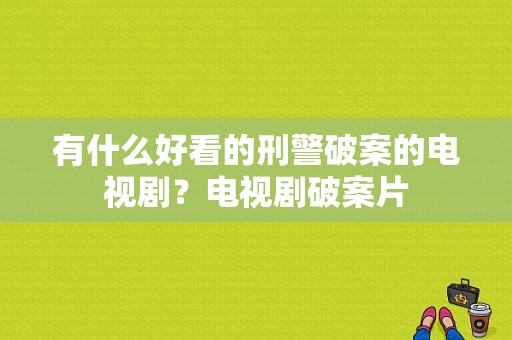 有什么好看的刑警破案的电视剧？电视剧破案片