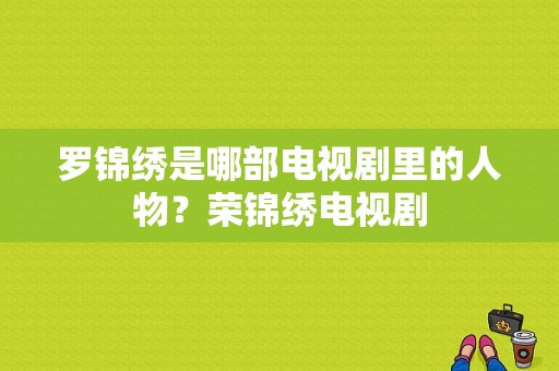 罗锦绣是哪部电视剧里的人物？荣锦绣电视剧