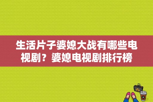 生活片子婆媳大战有哪些电视剧？婆媳电视剧排行榜-图1