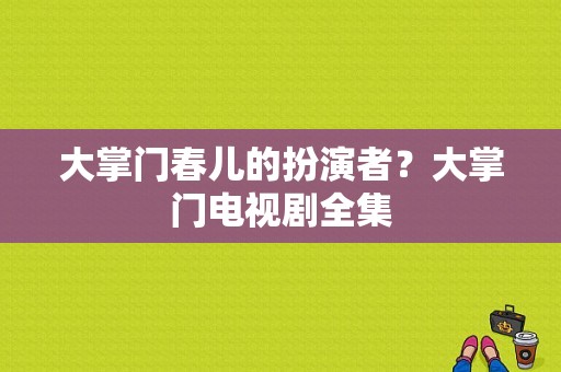 大掌门春儿的扮演者？大掌门电视剧全集