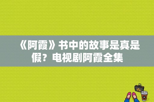 《阿霞》书中的故事是真是假？电视剧阿霞全集-图1