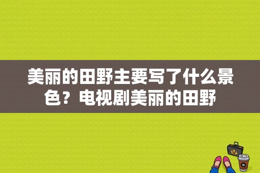 美丽的田野主要写了什么景色？电视剧美丽的田野-图1