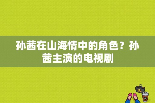 孙茜在山海情中的角色？孙茜主演的电视剧